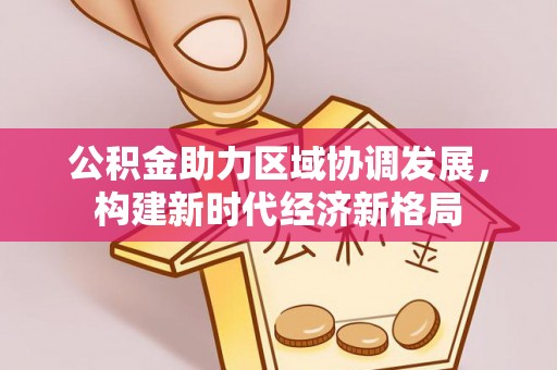 普格公积金助力区域协调发展，构建新时代经济新格局