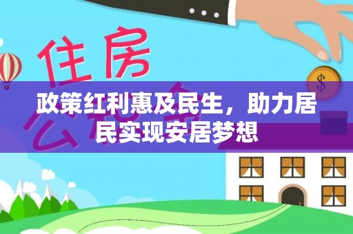 普格政策红利惠及民生，助力居民实现安居梦想