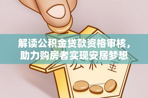 普格解读公积金贷款资格审核，助力购房者实现安居梦想