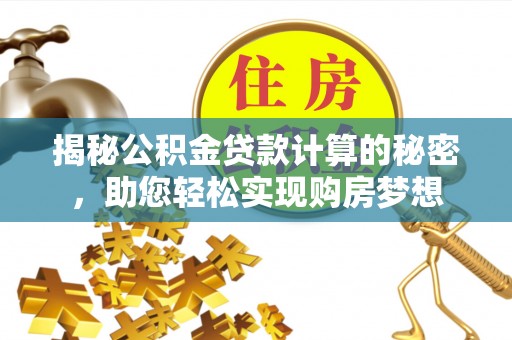 普格揭秘公积金贷款计算的秘密，助您轻松实现购房梦想