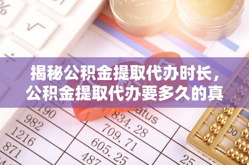 普格揭秘公积金提取代办时长，公积金提取代办要多久的真相与攻略