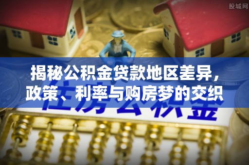 普格揭秘公积金贷款地区差异，政策、利率与购房梦的交织