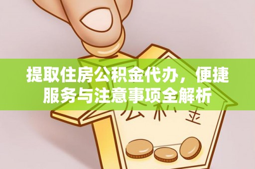 普格提取住房公积金代办，便捷服务与注意事项全解析