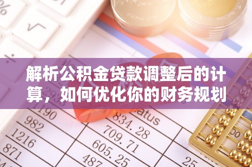 普格解析公积金贷款调整后的计算，如何优化你的财务规划