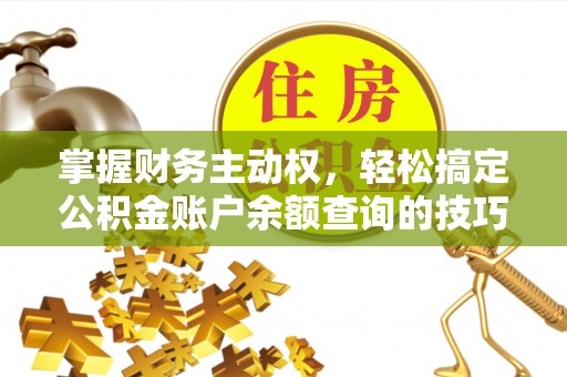 普格掌握财务主动权，轻松搞定公积金账户余额查询的技巧与方法