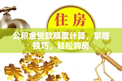 普格公积金贷款额度计算，掌握技巧，轻松购房