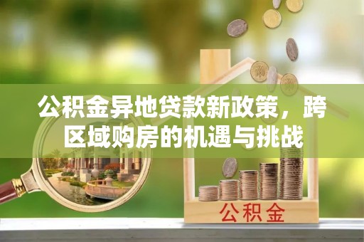 普格公积金异地贷款新政策，跨区域购房的机遇与挑战