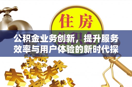 普格公积金业务创新，提升服务效率与用户体验的新时代探索