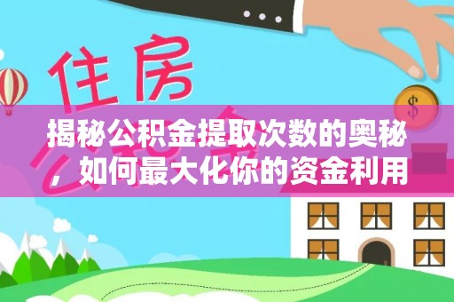普格揭秘公积金提取次数的奥秘，如何最大化你的资金利用？