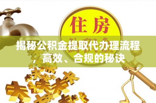 普格揭秘公积金提取代办理流程，高效、合规的秘诀