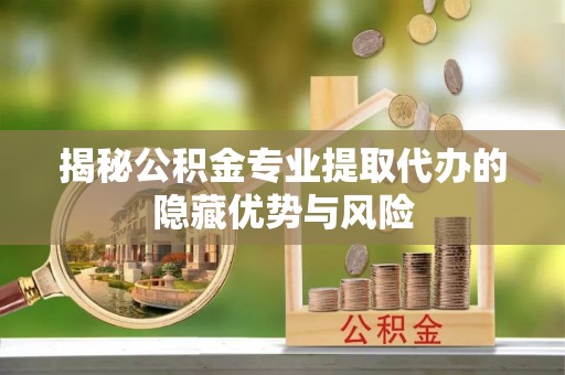 普格揭秘公积金专业提取代办的隐藏优势与风险