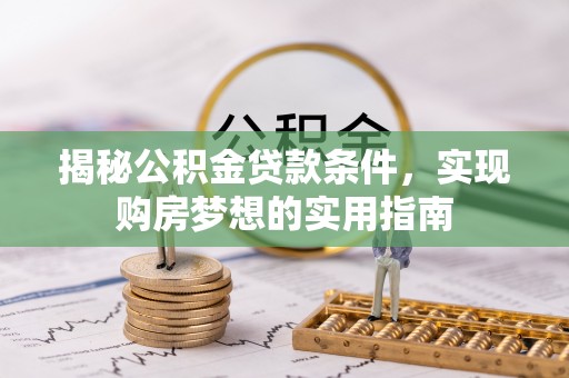 普格揭秘公积金贷款条件，实现购房梦想的实用指南