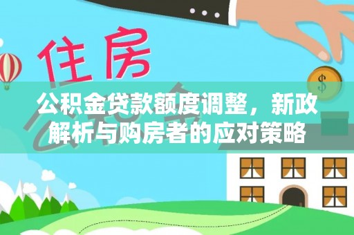 普格公积金贷款额度调整，新政解析与购房者的应对策略