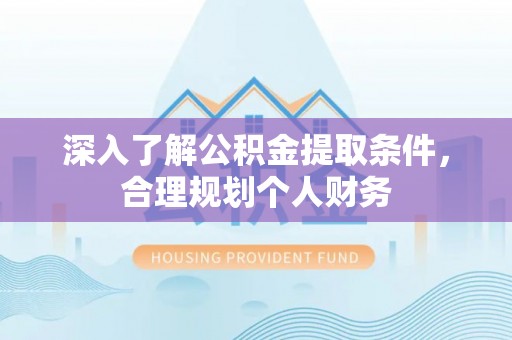 普格深入了解公积金提取条件，合理规划个人财务