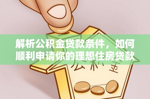 普格解析公积金贷款条件，如何顺利申请你的理想住房贷款
