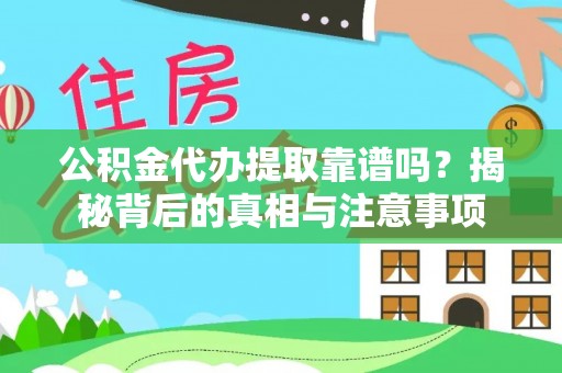 普格公积金代办提取靠谱吗？揭秘背后的真相与注意事项