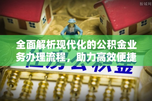 普格全面解析现代化的公积金业务办理流程，助力高效便捷生活
