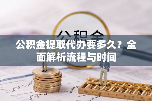 普格公积金提取代办要多久？全面解析流程与时间