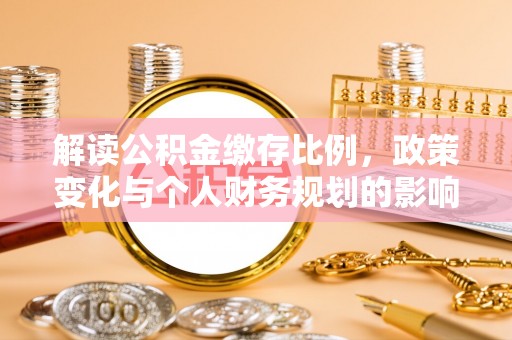 普格解读公积金缴存比例，政策变化与个人财务规划的影响