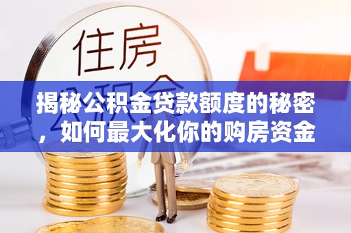 普格揭秘公积金贷款额度的秘密，如何最大化你的购房资金