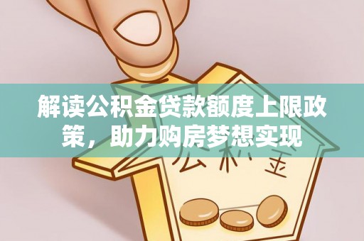 普格解读公积金贷款额度上限政策，助力购房梦想实现