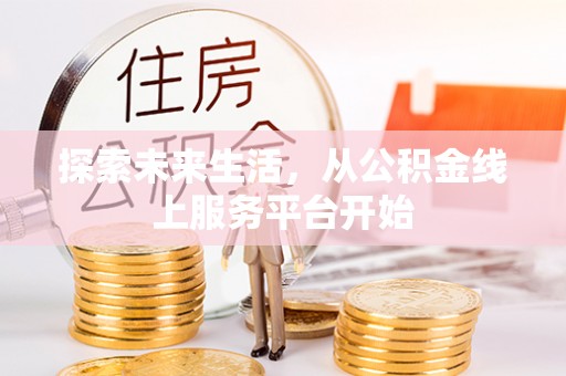 普格探索未来生活，从公积金线上服务平台开始