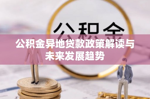 普格公积金异地贷款政策解读与未来发展趋势