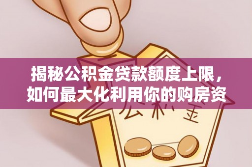 普格揭秘公积金贷款额度上限，如何最大化利用你的购房资金？