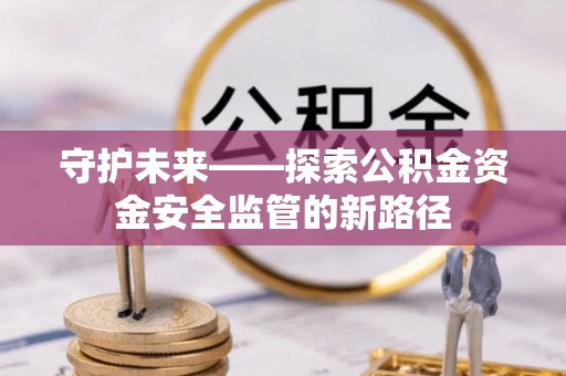 普格守护未来——探索公积金资金安全监管的新路径