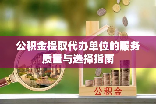 普格公积金提取代办单位的服务质量与选择指南