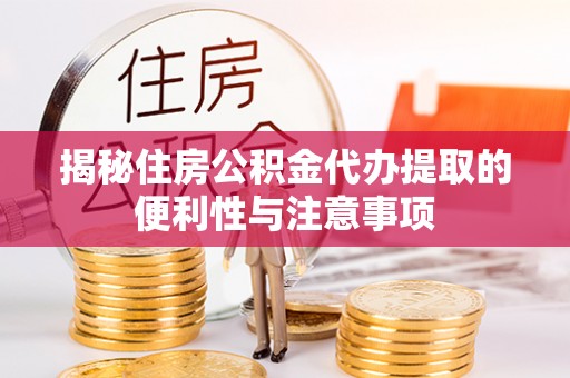 普格揭秘住房公积金代办提取的便利性与注意事项