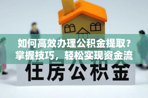 普格如何高效办理公积金提取？掌握技巧，轻松实现资金流动