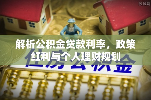 普格解析公积金贷款利率，政策红利与个人理财规划