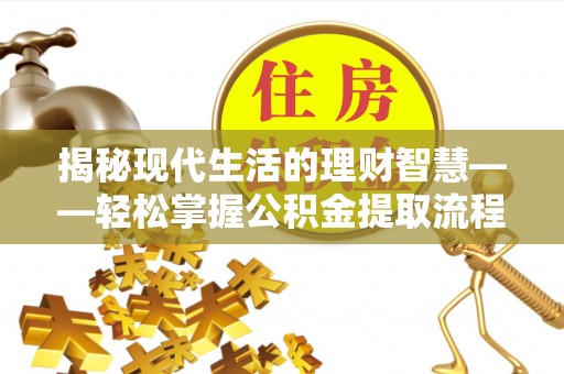 普格揭秘现代生活的理财智慧——轻松掌握公积金提取流程的实用指南