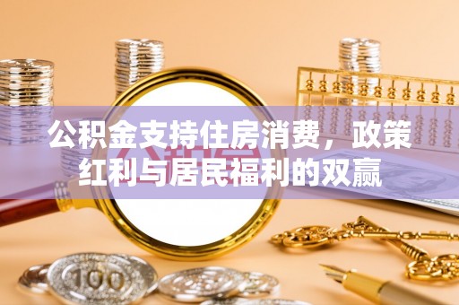 普格公积金支持住房消费，政策红利与居民福利的双赢