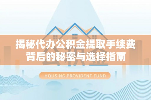 普格揭秘代办公积金提取手续费背后的秘密与选择指南