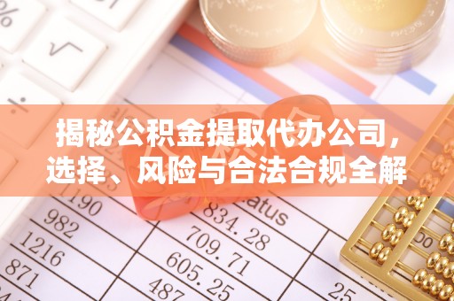 普格揭秘公积金提取代办公司，选择、风险与合法合规全解析