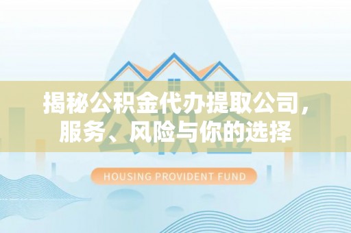 普格揭秘公积金代办提取公司，服务、风险与你的选择