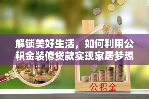 普格解锁美好生活，如何利用公积金装修贷款实现家居梦想