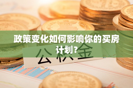 普格政策变化如何影响你的买房计划？