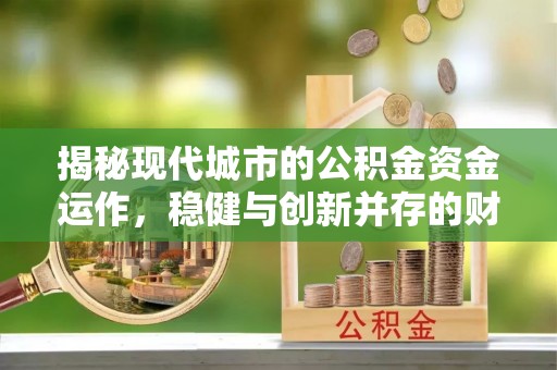 普格揭秘现代城市的公积金资金运作，稳健与创新并存的财富管理之道
