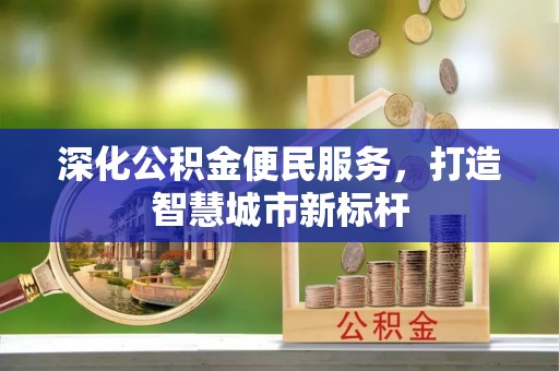 普格深化公积金便民服务，打造智慧城市新标杆
