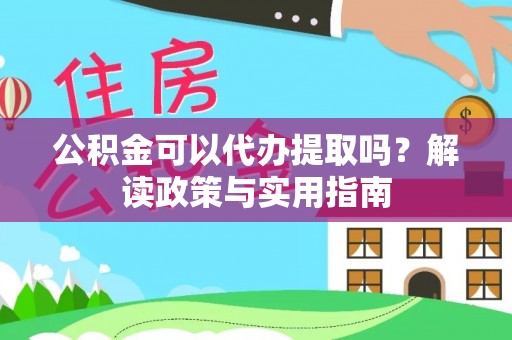 普格公积金可以代办提取吗？解读政策与实用指南