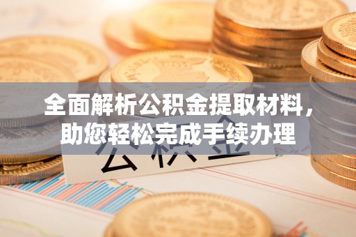 普格全面解析公积金提取材料，助您轻松完成手续办理
