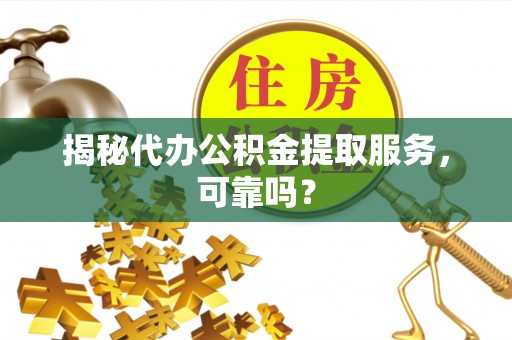 普格揭秘代办公积金提取服务，可靠吗？