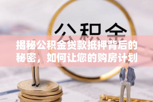 普格揭秘公积金贷款抵押背后的秘密，如何让您的购房计划更轻松？