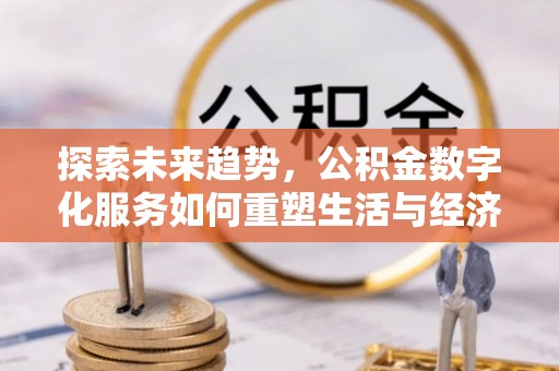 普格探索未来趋势，公积金数字化服务如何重塑生活与经济