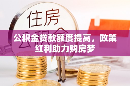 普格公积金贷款额度提高，政策红利助力购房梦