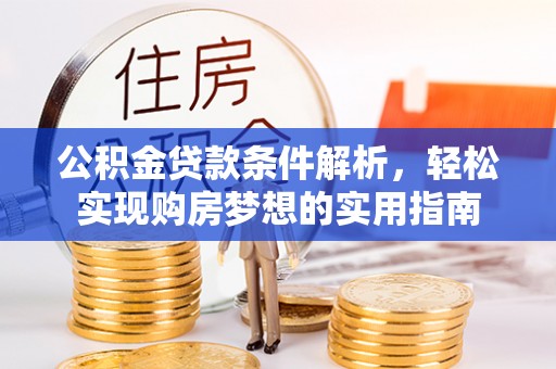 普格公积金贷款条件解析，轻松实现购房梦想的实用指南