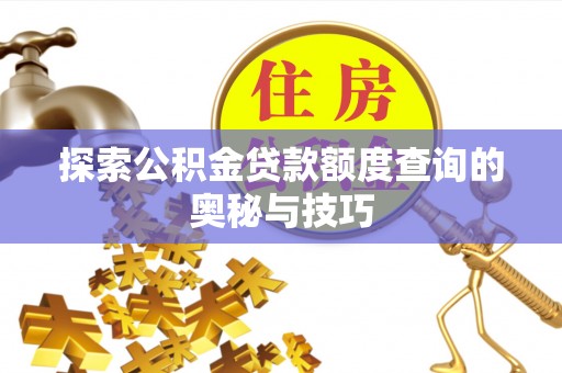 普格探索公积金贷款额度查询的奥秘与技巧